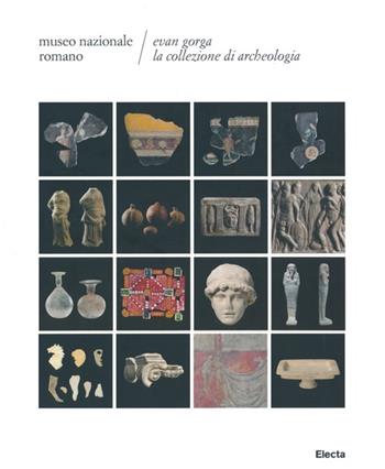 Evan Gorga la collezione di archeologia. Museo Nazionale Romano  - Libro Mondadori Electa 2013, Soprintendenza archeologica di Roma | Libraccio.it