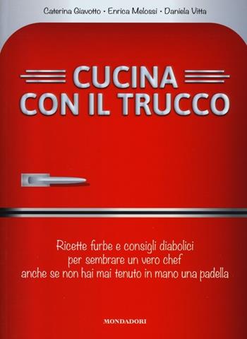 Cucina con il trucco. Ricette furbe e consigli diabolici per sembrare un vero chef anche se non hai mai tenuto in mano una padella - Caterina Giavotto, Enrica Melossi, Daniela Vitta - Libro Mondadori Electa 2013, Illustrati. Gastronomia | Libraccio.it