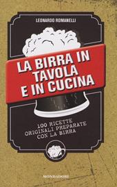 La birra in tavola e in cucina. 100 ricette originali preparate con la birra