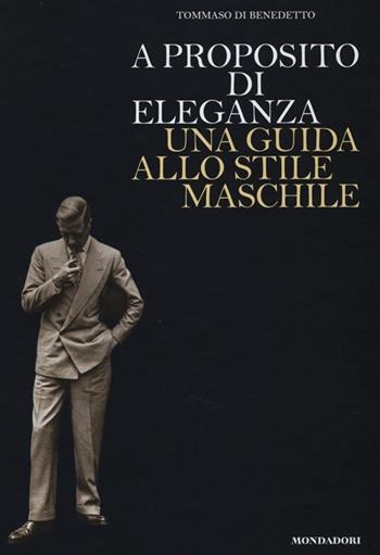 A proposito di eleganza. Una guida allo stile maschile - Tommaso Di Benedetto - Libro Mondadori Electa 2013 | Libraccio.it