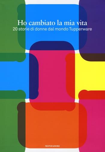 Ho cambiato la mia vita. 20 storie di donne dal mondo Tupperware. Con gadget  - Libro Mondadori Electa 2012 | Libraccio.it
