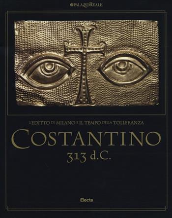 Costantino 313 d. C. L'editto di Milano e il tempo della tolleranza. Catalogo della mostra (Milano, 25 ottobre 2012-17 marzo 2013)  - Libro Electa 2012, Cataloghi di mostre | Libraccio.it
