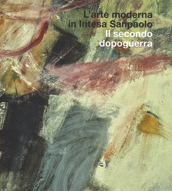 L'arte moderna in Intesa San Paolo. Il secondo dopoguerra. Ediz. illustrata  - Libro Mondadori Electa 2014 | Libraccio.it
