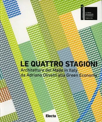 Le quattro stagioni. Architetture del Made in Italy da Adriano Olivetti alla green economy. Ediz. italiana e inglese  - Libro Electa 2012, Cataloghi di mostre | Libraccio.it