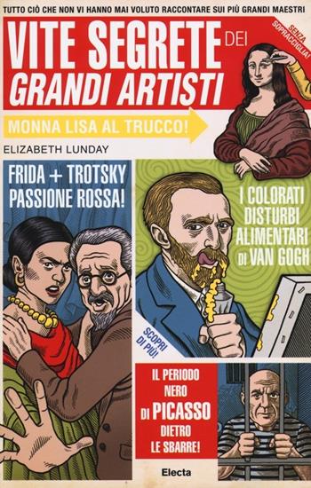 Vite segrete dei grandi artisti. Tutto ciò che non vi hanno mai voluto raccontare sui più grandi maestri - Elizabeth Lunday - Libro Mondadori Electa 2013 | Libraccio.it