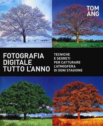 Fotografia digitale tutto l'anno. Tecniche e segreti per catturare l'atmosfera di ogni stagione - Tom Ang - Libro Mondadori Electa 2013 | Libraccio.it