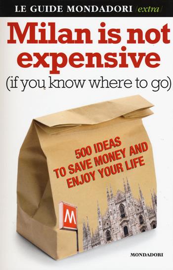 Milan is not expensive (if you know where to go). 500 ideas to save money and enjoy your life - Ginevra Menani De Veszelka - Libro Mondadori Electa 2015, Scoprire l'Italia | Libraccio.it