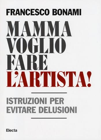 Mamma voglio fare l'artista! Istruzioni per evitare delusioni - Francesco Bonami - Libro Electa 2013, SmArtbooks | Libraccio.it