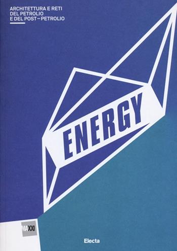 Energy. Architettura del petrolio e del postpetrolio. Catalogo della mostra (Roma, 13 marzo-29 settembre 2013). Ediz. illustrata  - Libro Electa 2013, Cataloghi di mostre | Libraccio.it