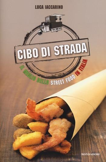 Cibo di strada. Il meglio dello street food in Italia - Luca Iaccarino - Libro Mondadori Electa 2013, Gastronomia miscellanea | Libraccio.it