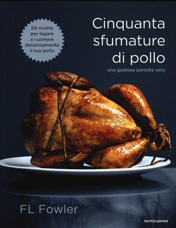 Cinquanta sfumature di pollo. Una gustosa parodia sexy - F. L. Fowler - Libro Mondadori Electa 2013, Illustrati. Gastronomia | Libraccio.it
