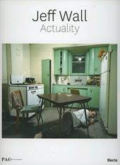 Jeff Wall Actuality. Catalogo della mostra ( Milano, 19 marzo-9 giugno 2013). Ediz. illustrata