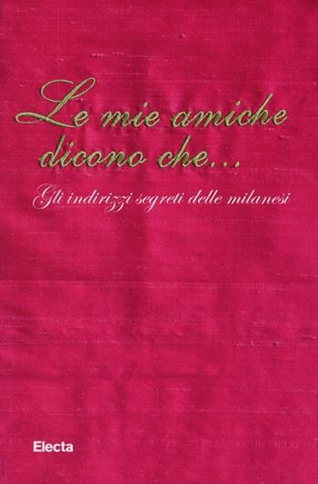 Le mie amiche dicono che... Gli indirizzi segreti delle milanesi  - Libro Mondadori Electa 2013 | Libraccio.it