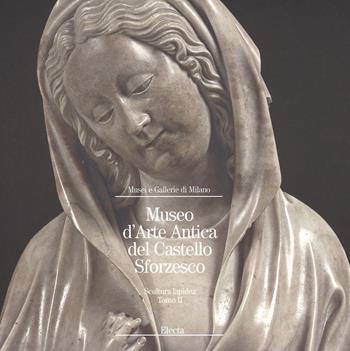 Museo d'arte antica del Castello Sforzesco. Scultura lapidea. Ediz. illustrata. Vol. 2  - Libro Mondadori Electa 2014 | Libraccio.it