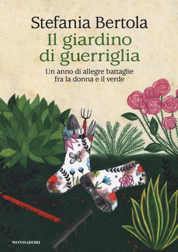 Il giardino di guerriglia. Un anno di allegre battaglie fra la donna e il verde - Stefania Bertola - Libro Mondadori 2014 | Libraccio.it