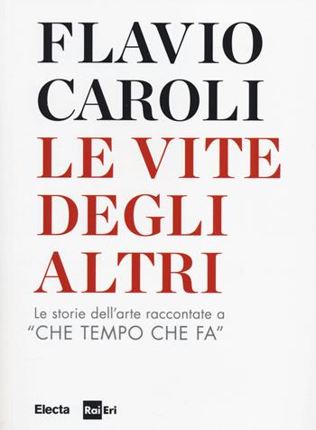 Le vite degli altri. Le storie dell'arte raccontate a «Che tempo che fa» - Flavio Caroli - Libro Mondadori Electa 2014, SmArtbooks | Libraccio.it