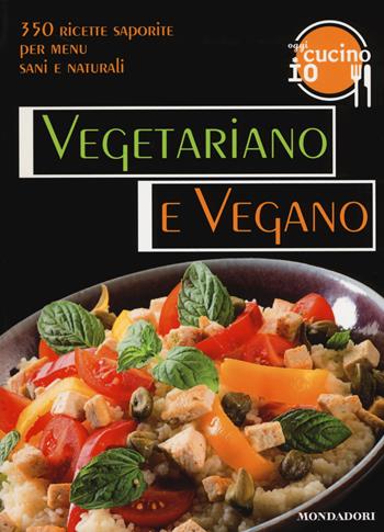Oggi cucino io. Vegetariano e vegano. 350 ricette saporite per menu vegetariani. Ediz. illustrata  - Libro Mondadori Electa 2014, Salute e cucina vegetariana | Libraccio.it