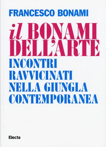 Il Bonami dell'arte. Incontri ravvicinati nella giungla contemporanea - Francesco Bonami - Libro Mondadori Electa 2015, SmArtbooks | Libraccio.it