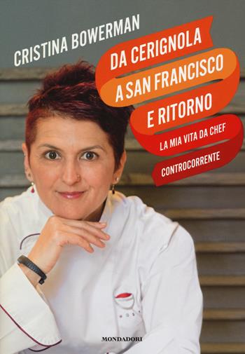 Da Cerignola a San Francisco e ritorno, la mia vita da chef controcorrente - Cristina Bowerman - Libro Mondadori Electa 2014, Cucina italiana | Libraccio.it