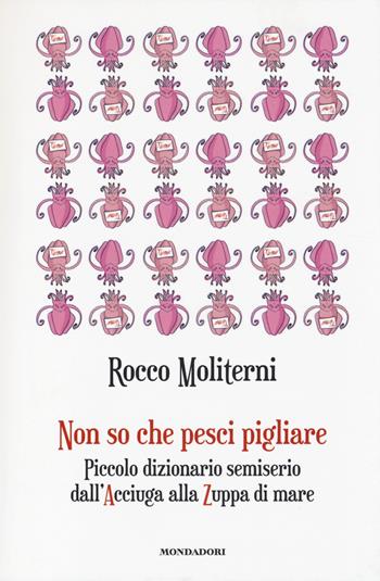 Non so che pesci pigliare. Piccolo dizionario semiserio dall'Acciuga alla Zuppa di mare - Rocco Moliterni - Libro Mondadori Electa 2014 | Libraccio.it