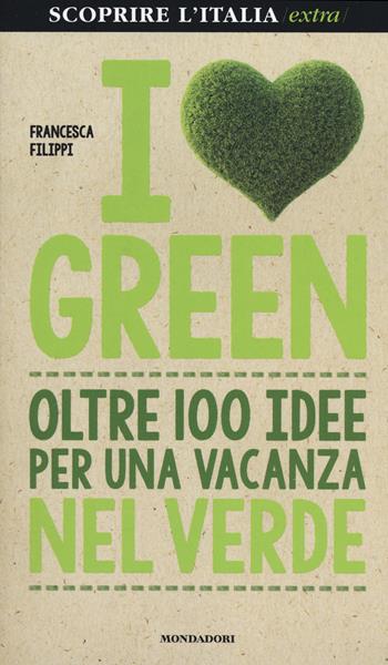 I love green. Oltre 100 idee per una vacanza nel verde - Francesca Filippi - Libro Mondadori Electa 2014, Scoprire l'Italia. Extra | Libraccio.it