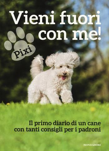 Vieni fuori con me! Il primo diario di un cane con tanti consigli per i padroni - Pixi - Libro Mondadori Electa 2014 | Libraccio.it