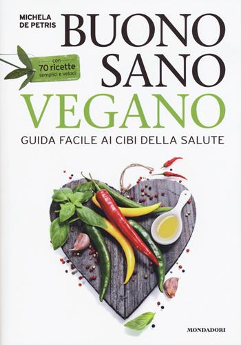 Buono, sano, vegano. Guida facile ai cibi della salute. Con 70 ricette semplici e veloci - Michela De Petris - Libro Mondadori Electa 2015, Salute e cucina vegetariana | Libraccio.it