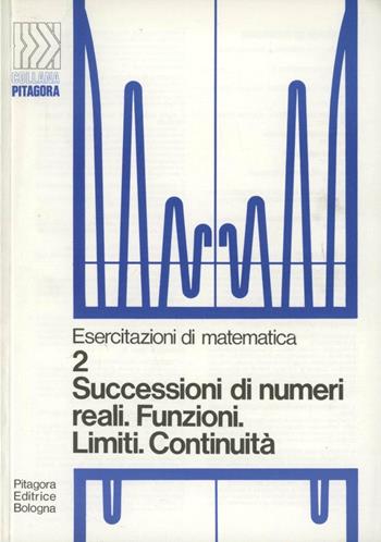 Successioni di numeri reali, funzioni limiti, continuità - Guido Casadio - Libro Pitagora 1975, Gli esercizi di Pitagora | Libraccio.it