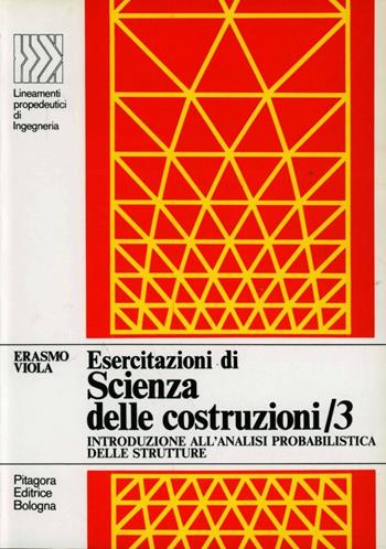 Esercitazioni di scienza delle costruzioni. Vol. 3: Introduzione all'analisi probabilistica delle strutture - Erasmo Viola - Libro Pitagora 1986, LPDI Lineamenti propedeutici di ingegneria | Libraccio.it