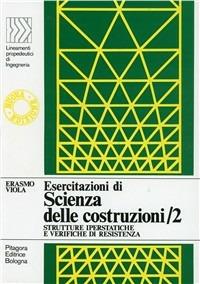 Esercitazioni di scienza delle costruzioni. Vol. 2: Strutture iperstatiche e verifiche di resistenza - Erasmo Viola - Libro Pitagora 1985, LPDI Lineamenti propedeutici di ingegneria | Libraccio.it