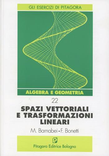 Spazi vettoriali e trasformazioni lineari - Marilena Barnabei, Flavio Bonetti - Libro Pitagora 1993, Gli esercizi di Pitagora | Libraccio.it