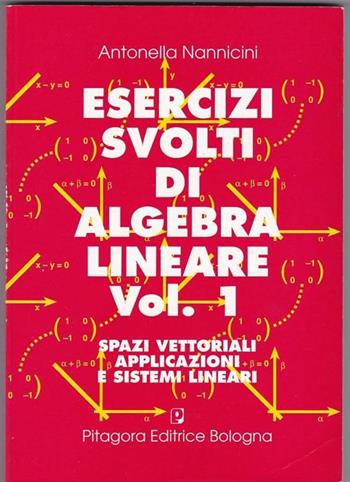 Esercizi svolti di algebra lineare. Vol. 1 - Antonella Nannicini - Libro Pitagora 1994 | Libraccio.it