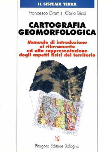 Cartografia geomorfologica. Manuale di introduzione al rilevamento ed alla rappresentazione degli aspetti fisici del territorio - Francesco Dramis, Carlo Bisci - Libro Pitagora 1999, Il sistema terra | Libraccio.it