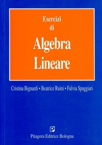 Esercizi di algebra lineare - Cristina Bignardi, Beatrice Ruini, Fulvia Spaggiari - Libro Pitagora 1996 | Libraccio.it