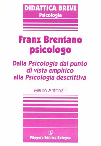 Franz Brentano psicologo. Dalla psicologia dal punto di vista empirico alla psicologia descrittiva - Mauro Antonelli - Libro Pitagora 1996, Collana Pitagora di didattica breve | Libraccio.it