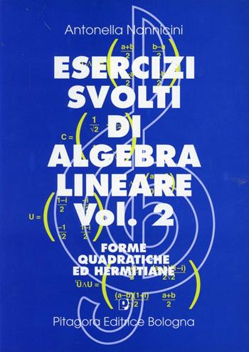 Esercizi svolti di algebra lineare. Vol. 2: Forme quadratiche ed hermitiane - Antonella Nannicini - Libro Pitagora 1997 | Libraccio.it