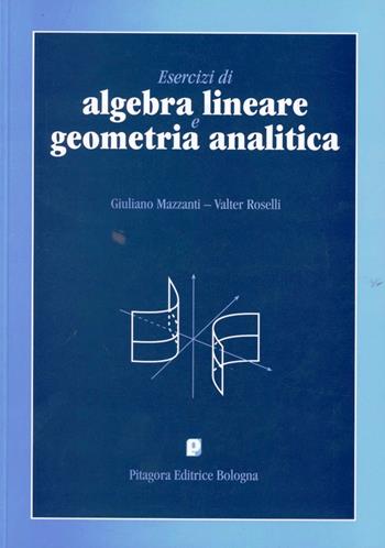 Esercizi di algebra lineare e geometria analitica - Giuliano Mazzanti, Valter Roselli - Libro Pitagora 1997 | Libraccio.it
