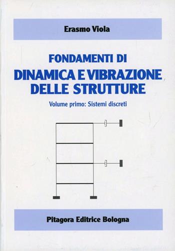 Fondamenti di dinamica e vibrazione delle strutture. Vol. 1: Sistemi discreti - Erasmo Viola - Libro Pitagora 2001 | Libraccio.it