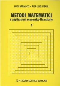 Metodi matematici e applicazioni economico-finanziarie. Vol. 1 - Luigi Vannucci, P. Luigi Visani - Libro Pitagora 2002 | Libraccio.it
