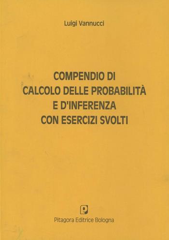 Compendio di calcolo delle probabilità e di inferenza. Con esercizi svolti - Luigi Vannucci - Libro Pitagora 2003 | Libraccio.it