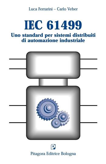 IEC 61499. Uno standard per sistemi distribuiti di automazione industriale - Luca Ferrarini, Carlo Veber - Libro Pitagora 2004 | Libraccio.it
