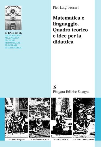 Matematica e linguaggio. Quadro teorico e idee per la didattica - Pier Luigi Ferrari - Libro Pitagora 2004, Il battente | Libraccio.it
