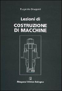 Lezioni di costruzione di macchine - Eugenio Dragoni - Libro Pitagora 2007 | Libraccio.it