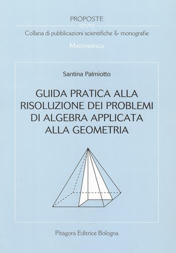 Guida pratica alla risoluzione dei problemi di algebra applicata alla geometria - Santina Palmiotto - Libro Pitagora 2007, Proposte | Libraccio.it