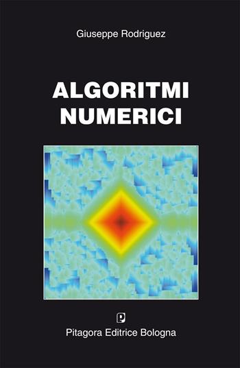 Algoritmi mumerici - Giuseppe Rodriguez - Libro Pitagora 2008 | Libraccio.it