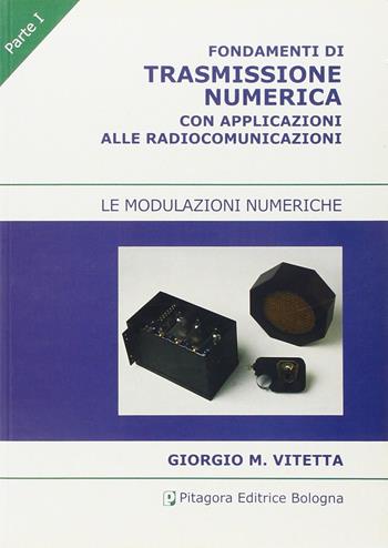 Fondamenti di trasmissione numerica con applicazioni alle radiocomunicazioni. Vol. 1: Le modulazioni numeriche - Giorgio M. Vitetta - Libro Pitagora 2008 | Libraccio.it