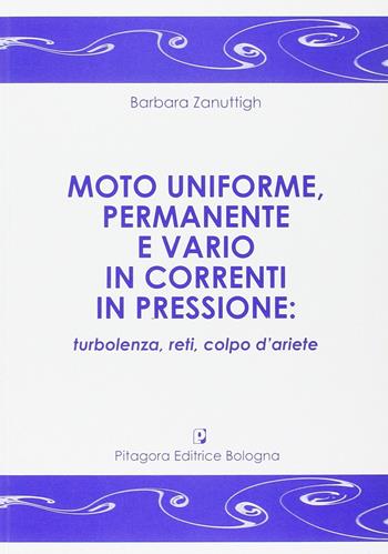 Moto uniforme, permanente e vario in correnti in pressione. Turbolenza, reti, colpo d'ariete - Barbara Zanuttigh - Libro Pitagora 2009 | Libraccio.it