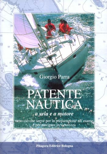 Patente nautica a vela e a motore. Tutto ciò che serve per la preparazione all'esame e per navigare in sicurezza - Giorgio Parra - Libro Pitagora 2012 | Libraccio.it