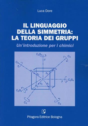 Il linguaggio della simmetria: la teoria dei gruppi. Un'introduzione per i chimici - Luca Dore - Libro Pitagora 2012 | Libraccio.it