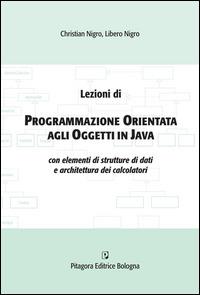 Lezioni di programmazione orientata agli oggetti in Java con elementi di strutture di dati e architettura dei calcolatori - Christian Nigro, Libero Nigro - Libro Pitagora 2014 | Libraccio.it